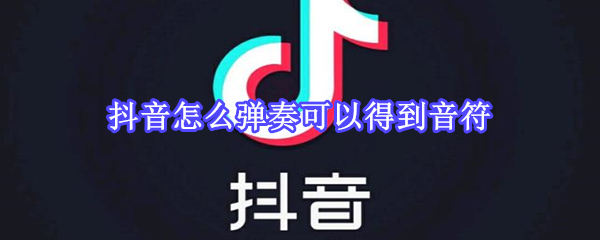 抖音怎么彈奏可以得到音符
