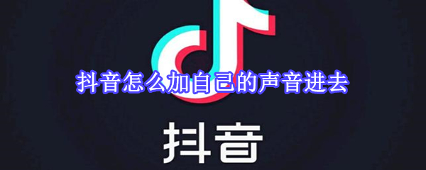 抖音怎么加自己的聲音進(jìn)去