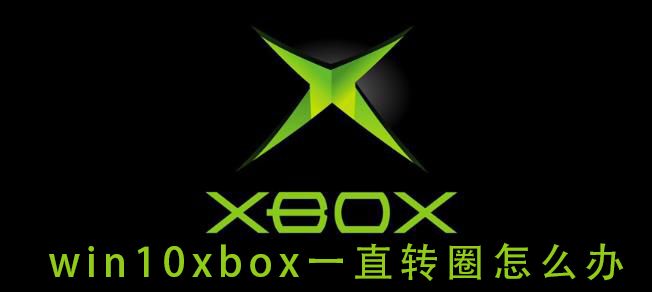 Win10xbox登錄賬號一直轉(zhuǎn)圈 Win10xbox登陸時一直加載解決方法