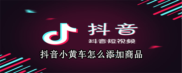抖音小黃車怎么添加商品