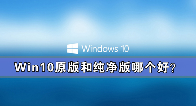 win10原版和純凈版哪個好?win10原版和純凈版有什么區別?