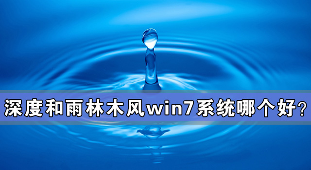深度和雨林木風win7系統哪個好?深度和雨林木風win7系統對比