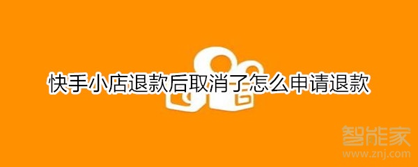 快手小店退款后取消了怎么申請(qǐng)退款