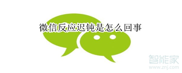 微信反應(yīng)遲鈍是怎么回事