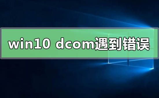 Win10系統電腦死機顯示dcom錯誤1068怎么辦？dcom遇到錯誤1068導致死機