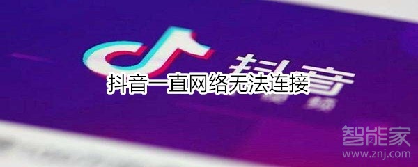 抖音一直網(wǎng)絡無法連接