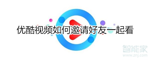 優(yōu)酷視頻如何邀請好友一起看