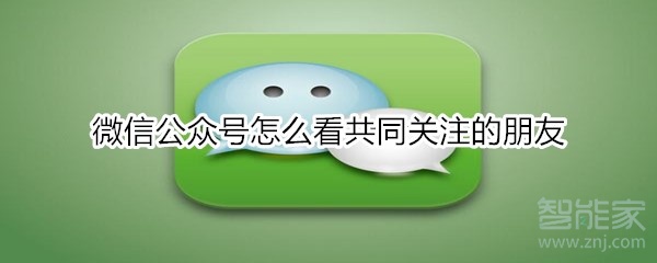 微信公眾號(hào)怎么看共同關(guān)注的朋友