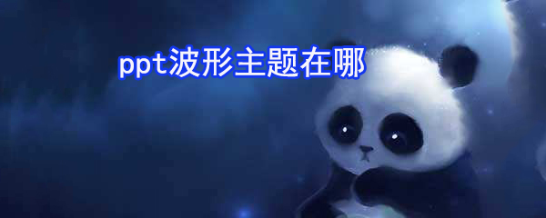 ppt波形主題在哪_ppt波形主題設(shè)置方法一覽