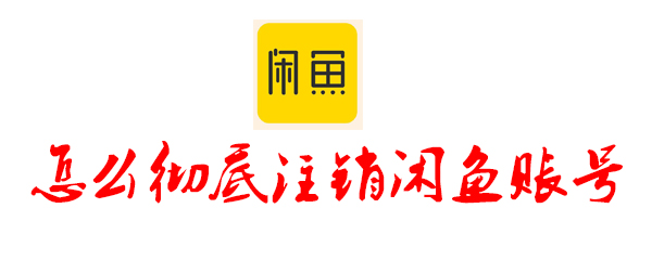怎么徹底注銷閑魚賬號 閑魚賬號注銷的方法介紹
