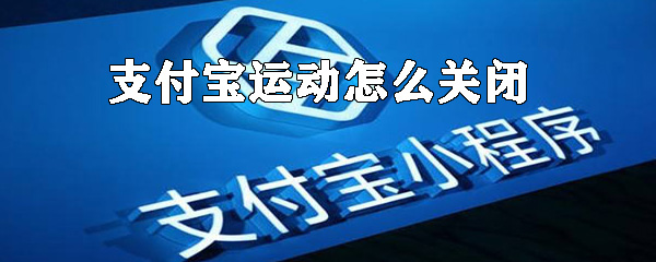 支付寶運動如何關(guān)閉?支付寶運動數(shù)據(jù)關(guān)閉方法解析