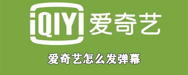 愛奇藝怎么發彈幕？彈幕發布流程介紹