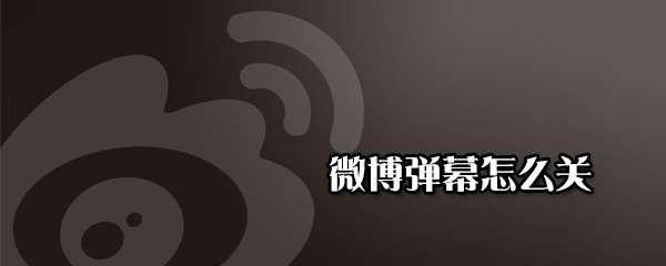 微博彈幕怎么關閉 微博彈幕關閉彈幕方法分享