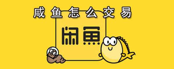 閑魚怎么進行交易?閑魚交易步驟一覽