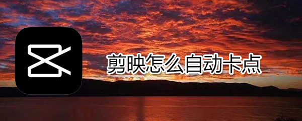 剪映如何自動卡點_剪映自動卡點技巧介紹
