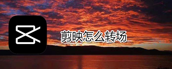 剪映如何轉場_剪映轉場方法說明
