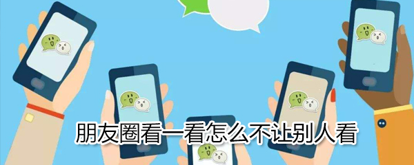 朋友圈看一看怎么設置_看一看不讓別人看方法介紹