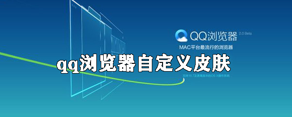 QQ瀏覽器如何自定義皮膚？qq瀏覽器自定義皮膚方法介紹