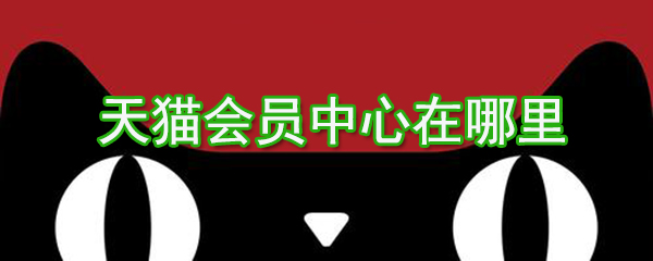 天貓會員中心在哪？天貓會員中心位置圖文介紹