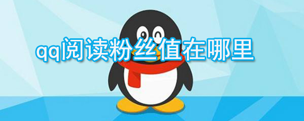qq閱讀粉絲值在什么位置_qq閱讀粉絲值查看方法說明