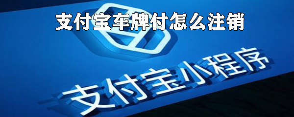 支付寶車牌付如何注銷_支付寶車牌注銷方法說明