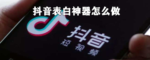 抖音表白神器如何制做_表白神器制作方法說明