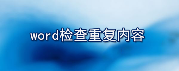 word如何檢查重復內(nèi)容_檢查重復內(nèi)容的方法說明