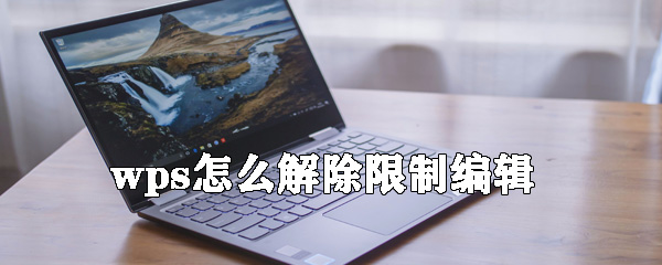 wps如何解除限制編輯_wps文檔取消限制編制的方法分享