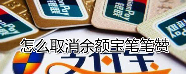 如何取消余額寶筆筆贊_取消余額寶筆筆贊方法分享