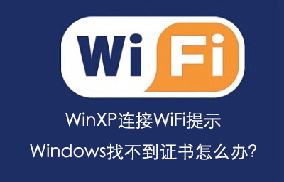 WinXP連接WiFi提示Windows找不到證書怎么辦?