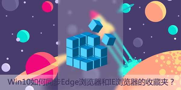 Win10如何同步Edge瀏覽器和IE瀏覽器的收藏夾？