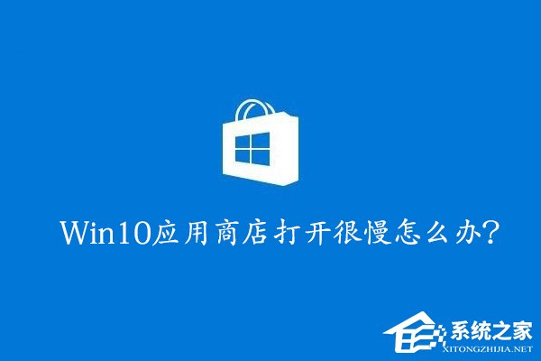 Win10應用商店打開很慢怎么辦?Win10提高應用商店打開速度的方法