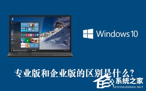 Win10專業(yè)版和企業(yè)版的區(qū)別是什么?Win10專業(yè)版和企業(yè)版哪個好?