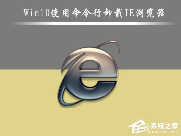 Win10怎么刪除IE瀏覽器？Win10使用命令行卸載IE瀏覽器的方法