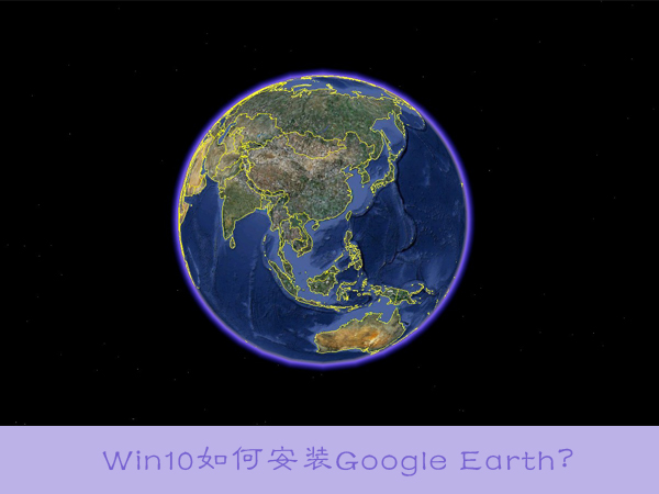 Win10如何安裝Google Earth?