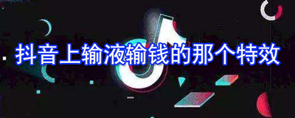 抖音上輸液輸錢特效怎么拍攝 拍攝輸液輸錢特效方法詳解