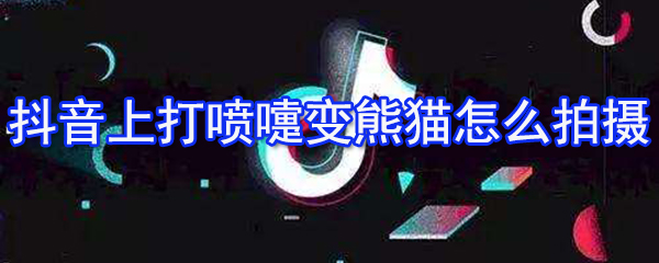 抖音上打噴嚏變熊貓怎么拍攝 打噴嚏變熊貓方式一覽