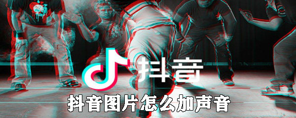 抖音圖片如何加聲音_抖音圖片添加背景音樂方法一覽