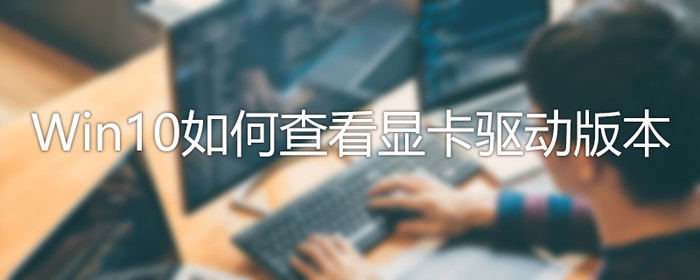Win10怎么查看驅動版本?Win10驅動版本查看方法介紹