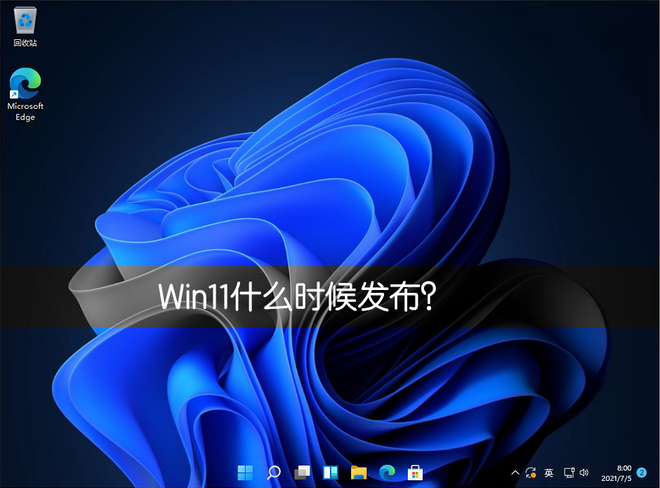 Win11什么時候發布？Win11正式版什么時候發布？