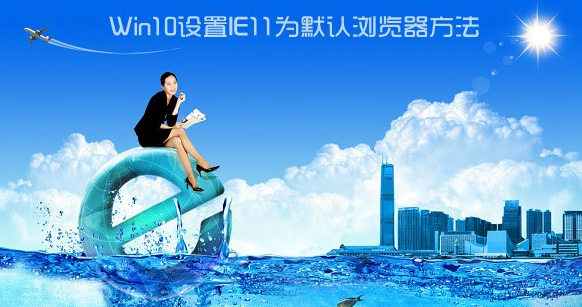 Win10如何設(shè)置IE為默認(rèn)瀏覽器？Win10設(shè)置IE為默認(rèn)瀏覽器的方法講解