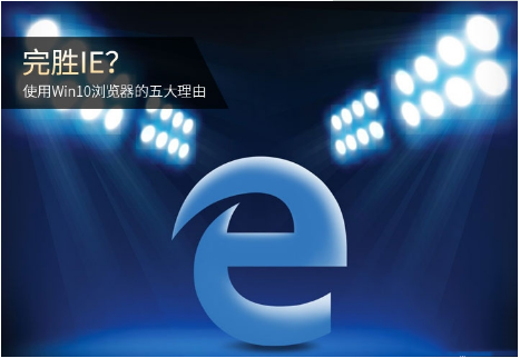 Edge瀏覽器和IE瀏覽器哪個好用？使用Win10瀏覽器的五大理由分析