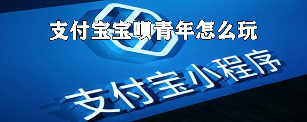 支付寶寶唄青年怎么玩?支付寶寶唄青年認證條件一覽