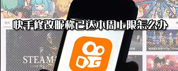 快手修改昵稱已達本周上限怎么解決?修改昵稱已達本周上限解決方法分享