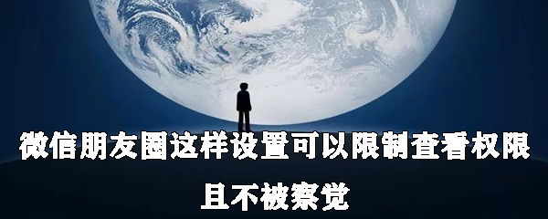 微信朋友圈怎么設(shè)置可以限制查看權(quán)限且不被察覺(jué)？具體設(shè)置方法說(shuō)明