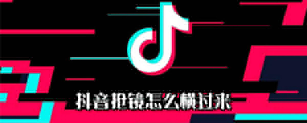 抖音搶鏡怎么橫過來_搶鏡橫過來方法指南