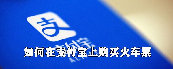 怎么在支付寶上購買火車票？支付寶買火車票方法一覽