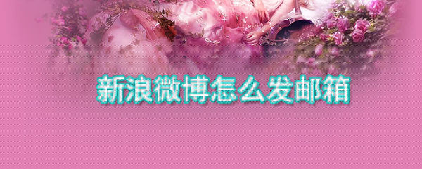 新浪微博怎么發郵箱_新浪微博發郵箱方式大全