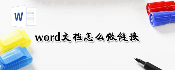 word文檔如何做鏈接？word文檔做鏈接方法分析