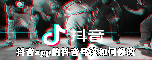 抖音app的抖音號該怎么修改？抖音號修改步驟一覽